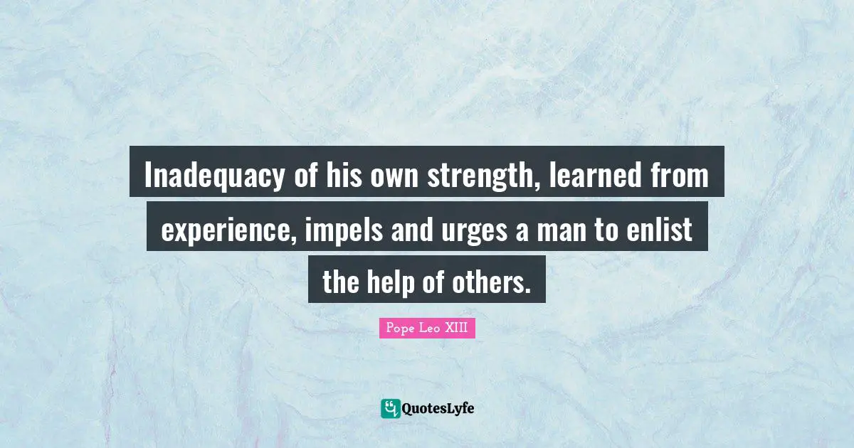 Urges Quotes: "Inadequacy of his own strength, learned from experience, impels and urges a man to enlist the help of others."