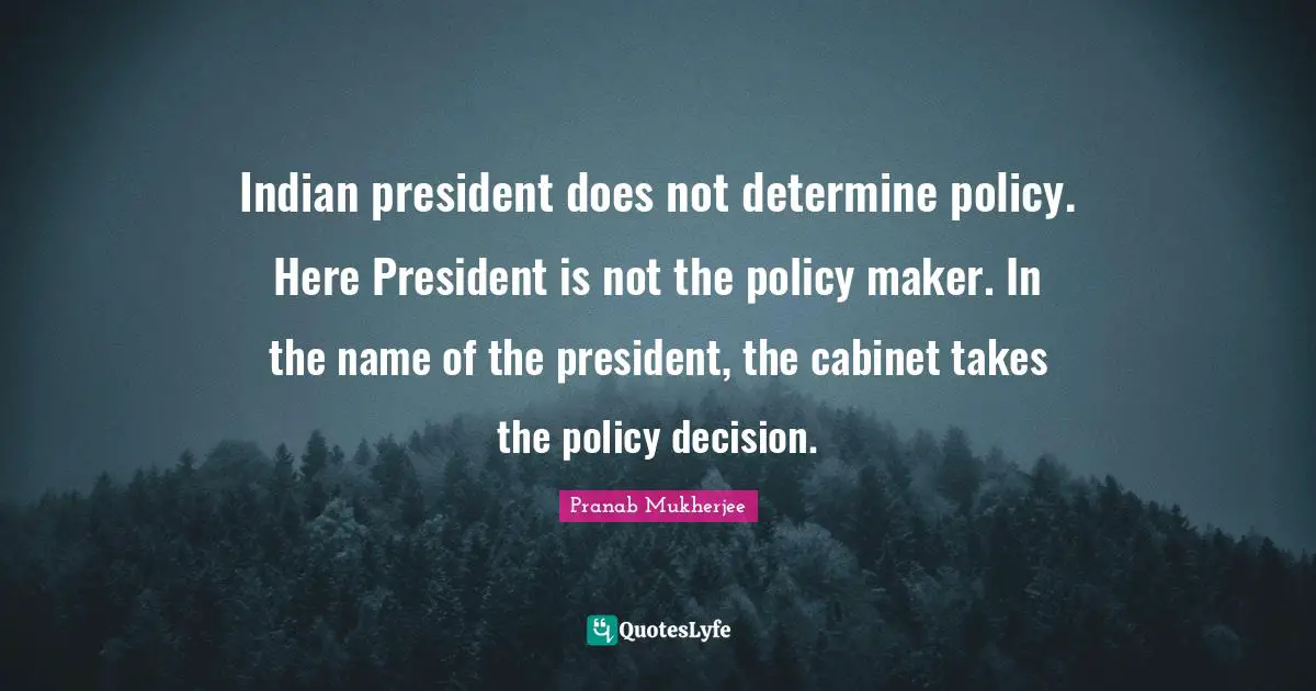 Indian president does not determine policy. Here President is not the policy maker. In the name of the president, the cabinet takes the policy decision.