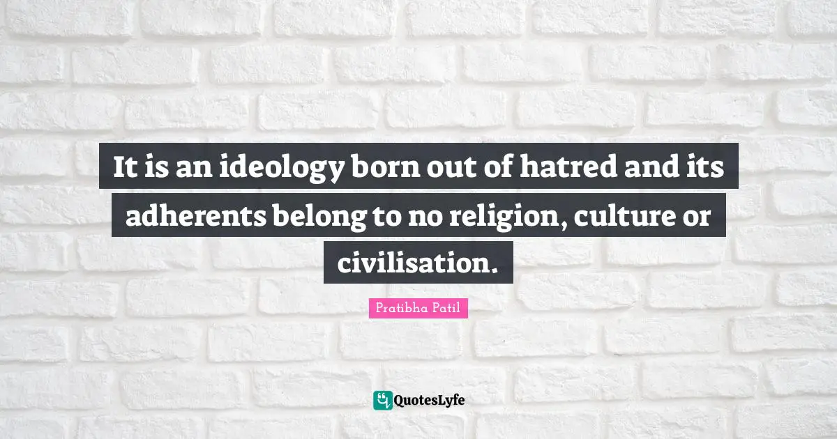Civilisation Quotes: "It is an ideology born out of hatred and its adherents belong to no religion, culture or civilisation."