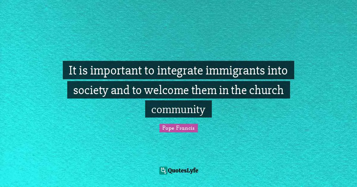 It is important to integrate immigrants into society and to welcome them in the church community