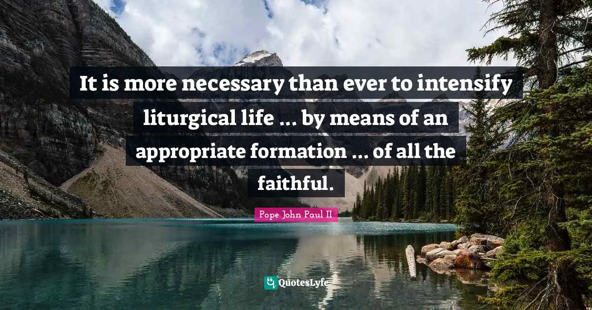 It is more necessary than ever to intensify liturgical life ... by means of an appropriate formation ... of all the faithful.