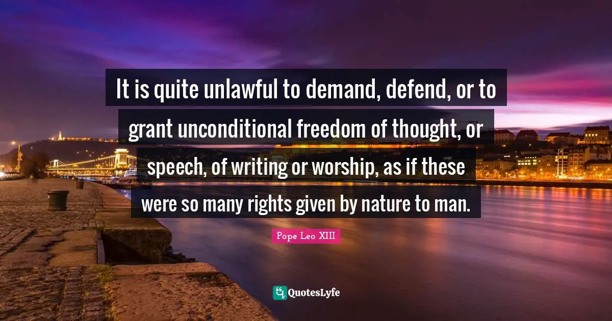 Unconditional Quotes: "It is quite unlawful to demand, defend, or to grant unconditional freedom of thought, or speech, of writing or worship, as if these were so many rights given by nature to man."