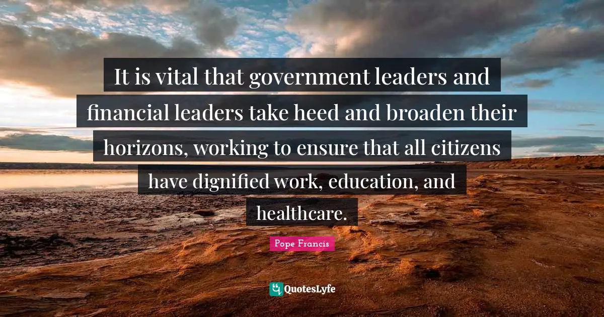 It is vital that government leaders and financial leaders take heed and broaden their horizons, working to ensure that all citizens have dignified work, education, and healthcare.