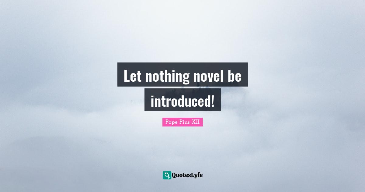 Pope Pius XII Quotes: "Let nothing novel be introduced!"