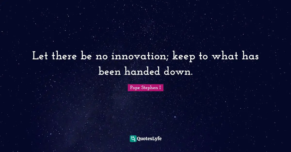 Let there be no innovation; keep to what has been handed down.