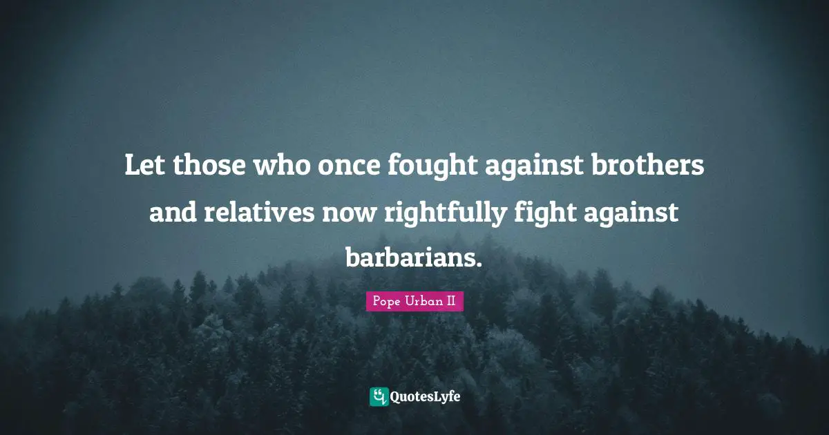 Fighting Quotes: "Let those who once fought against brothers and relatives now rightfully fight against barbarians."
