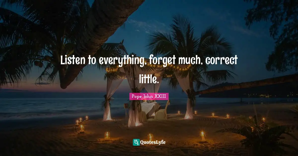 Listen to everything, forget much, correct little.