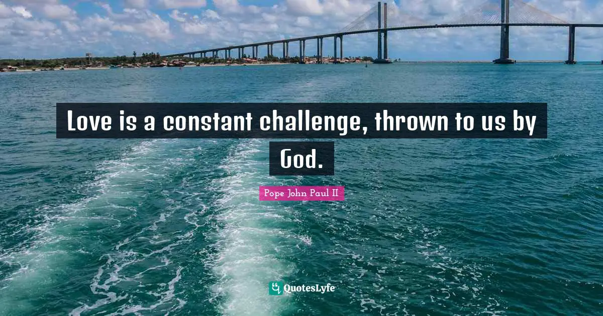 Love is a constant challenge, thrown to us by God.