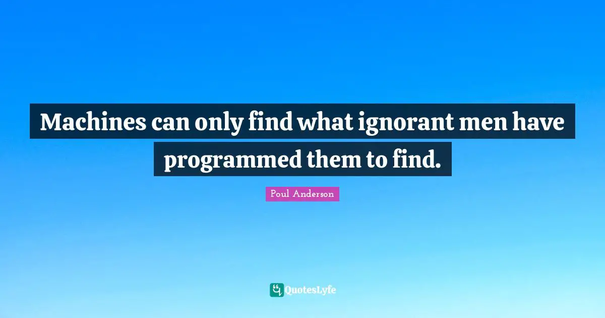 Machines can only find what ignorant men have programmed them to find.