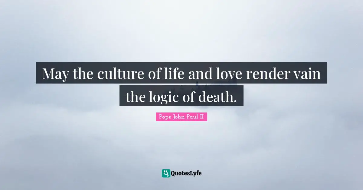 May the culture of life and love render vain the logic of death.
