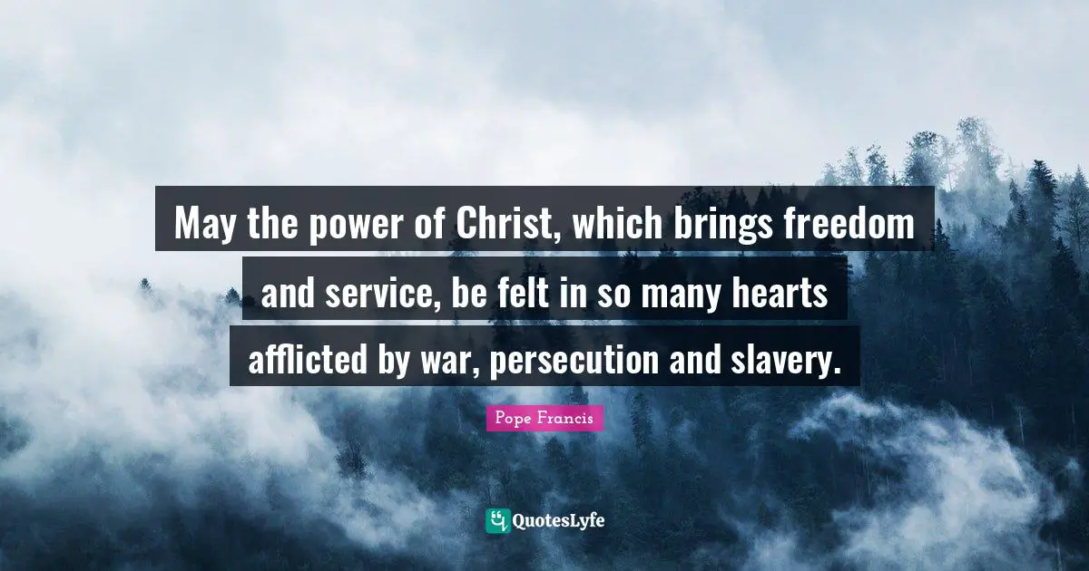 May the power of Christ, which brings freedom and service, be felt in so many hearts afflicted by war, persecution and slavery.