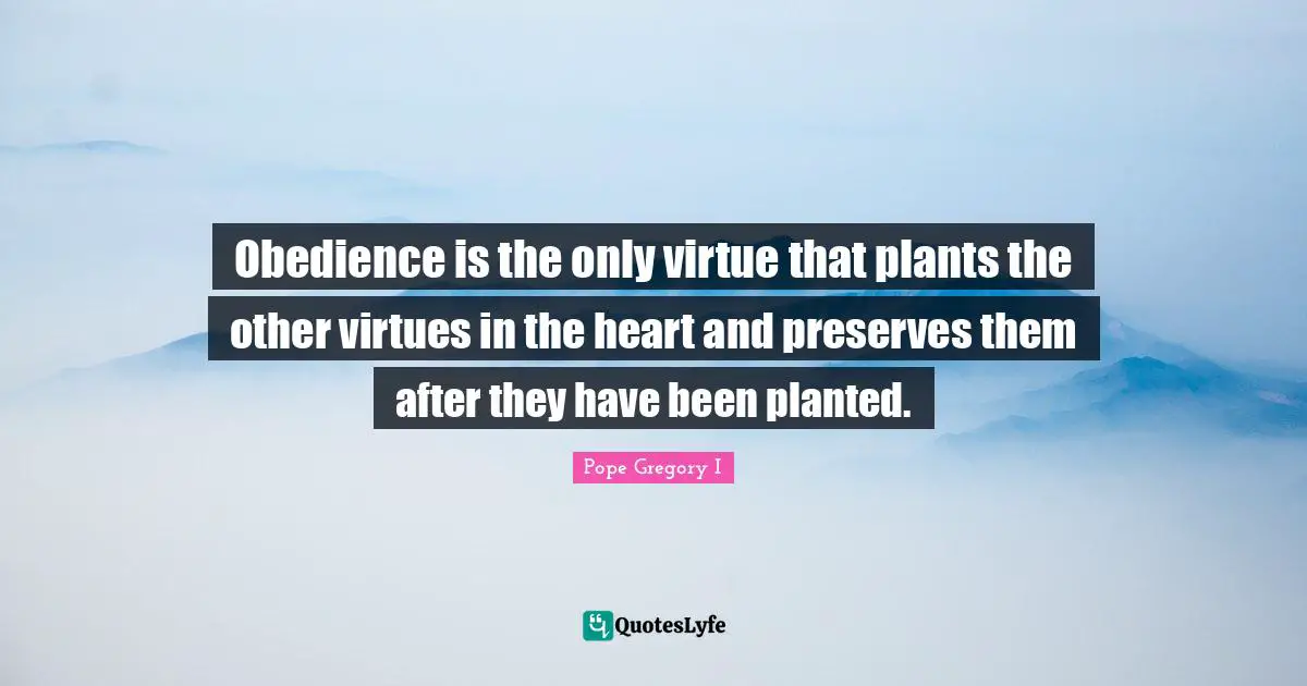 Preserves Quotes: "Obedience is the only virtue that plants the other virtues in the heart and preserves them after they have been planted."