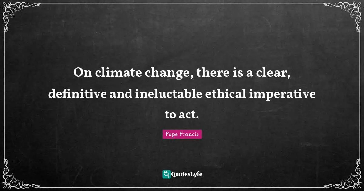 On climate change, there is a clear, definitive and ineluctable ethical imperative to act.