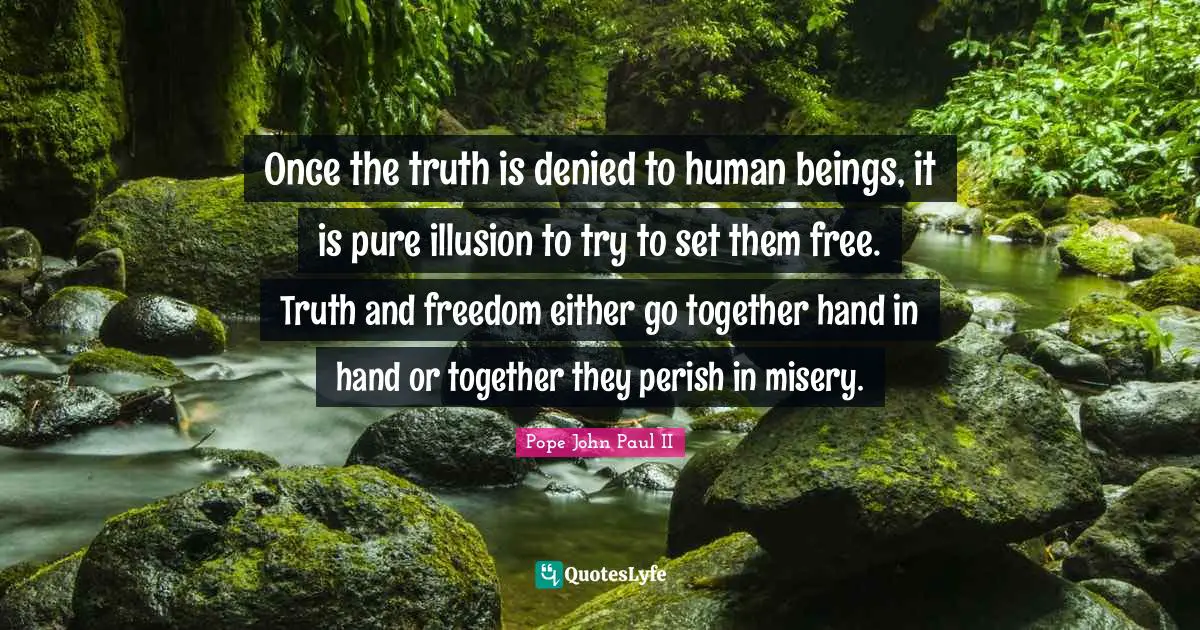 Hand Quotes: "Once the truth is denied to human beings, it is pure illusion to try to set them free. Truth and freedom either go together hand in hand or together they perish in misery."