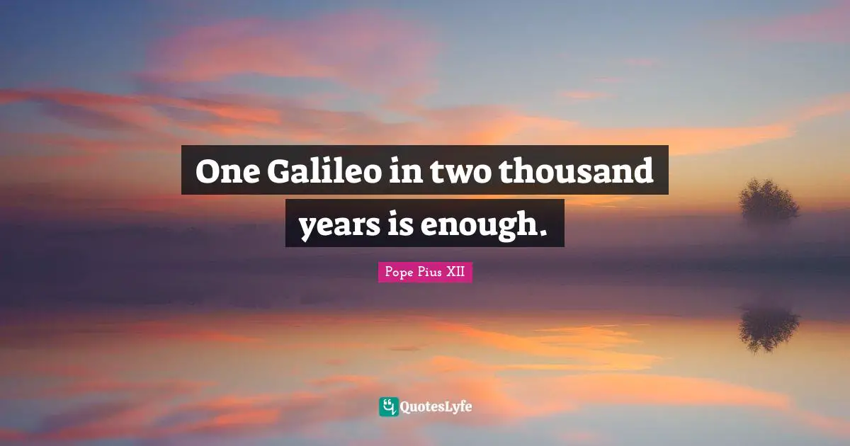 Pope Pius XII Quotes: "One Galileo in two thousand years is enough."