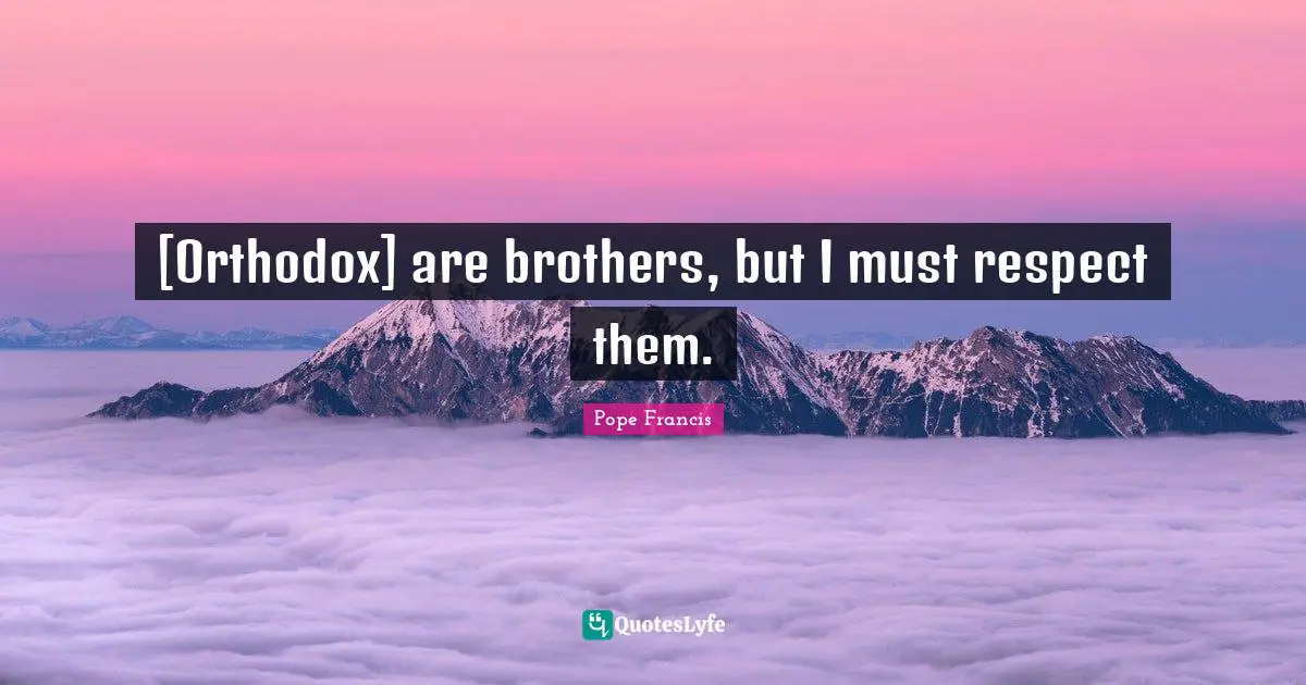 [Orthodox] are brothers, but I must respect them.