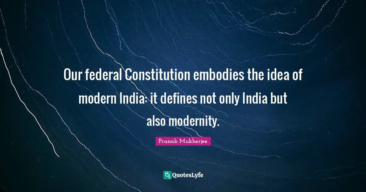 Our federal Constitution embodies the idea of modern India: it defines not only India but also modernity.
