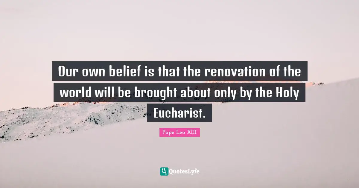 Our own belief is that the renovation of the world will be brought about only by the Holy Eucharist.