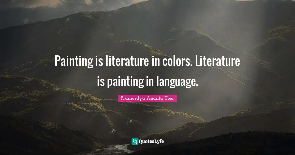 Painting is literature in colors. Literature is painting in language.