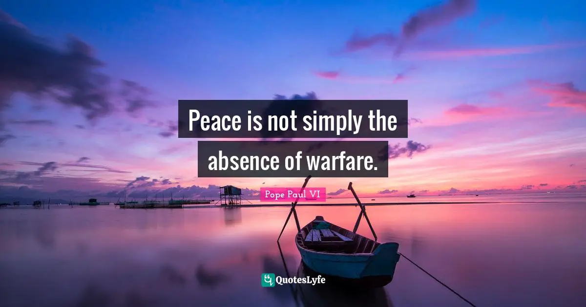 Peace is not simply the absence of warfare.