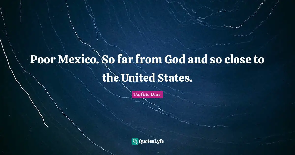United States Quotes: "Poor Mexico. So far from God and so close to the United States."