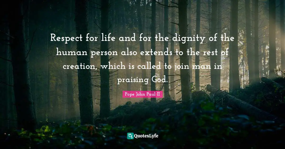 Respect for life and for the dignity of the human person also extends to the rest of creation, which is called to join man in praising God.