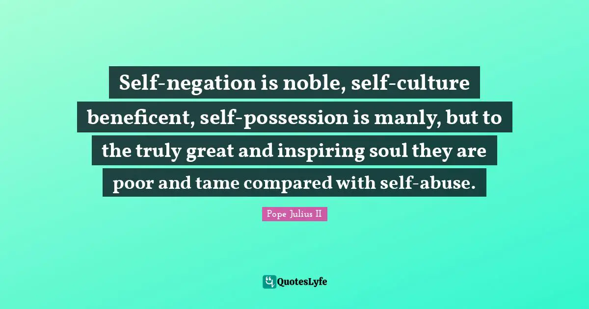 Noble Quotes: "Self-negation is noble, self-culture beneficent, self-possession is manly, but to the truly great and inspiring soul they are poor and tame compared with self-abuse."