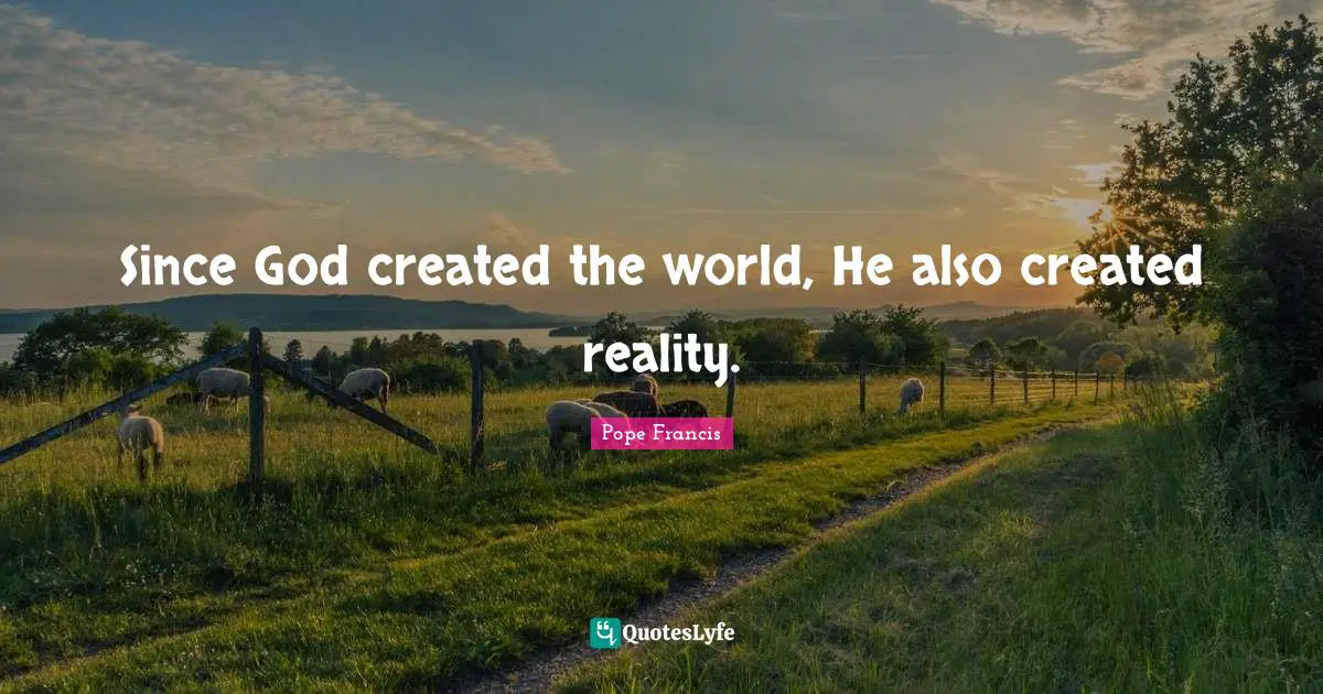 Since God created the world, He also created reality.