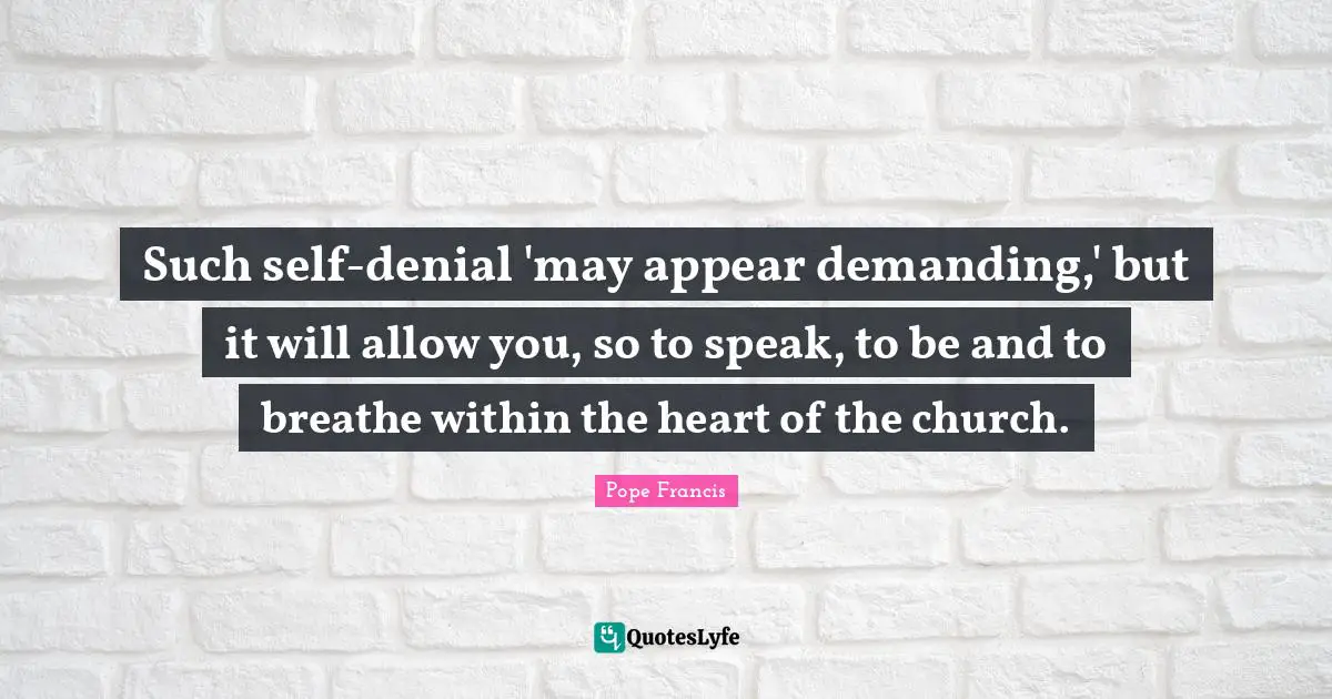 Such self-denial 'may appear demanding,' but it will allow you, so to speak, to be and to breathe within the heart of the church.
