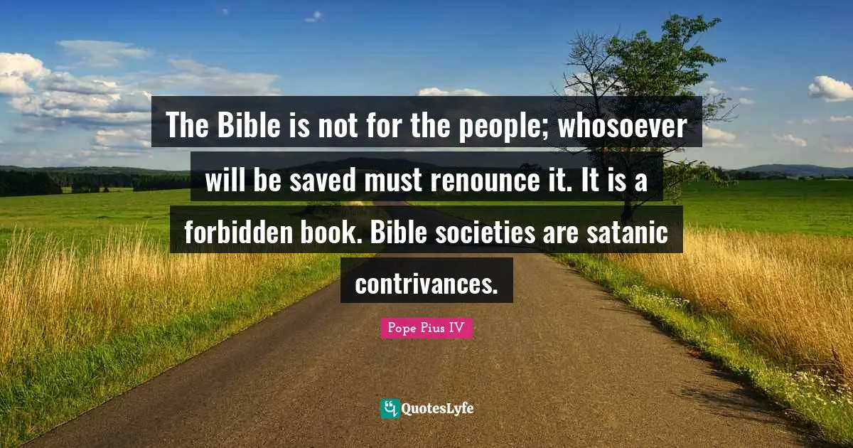 The Bible is not for the people; whosoever will be saved must renounce it. It is a forbidden book. Bible societies are satanic contrivances.