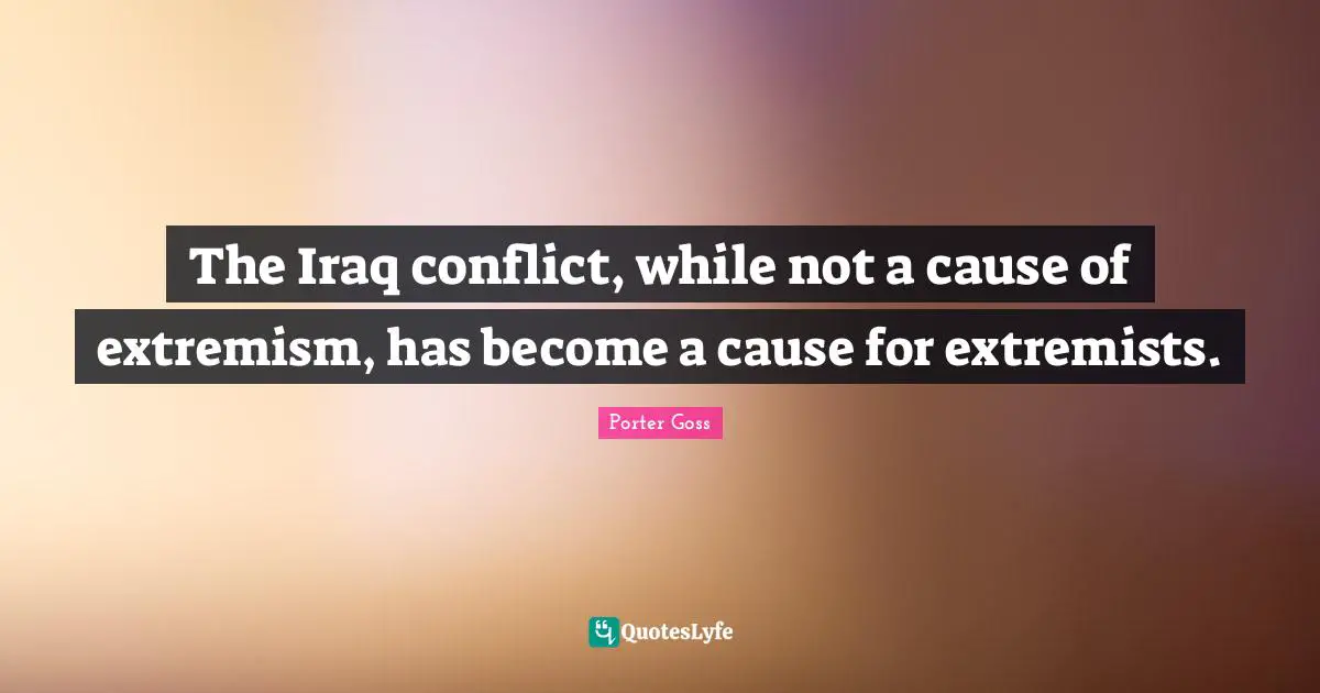 The Iraq conflict, while not a cause of extremism, has become a cause for extremists.