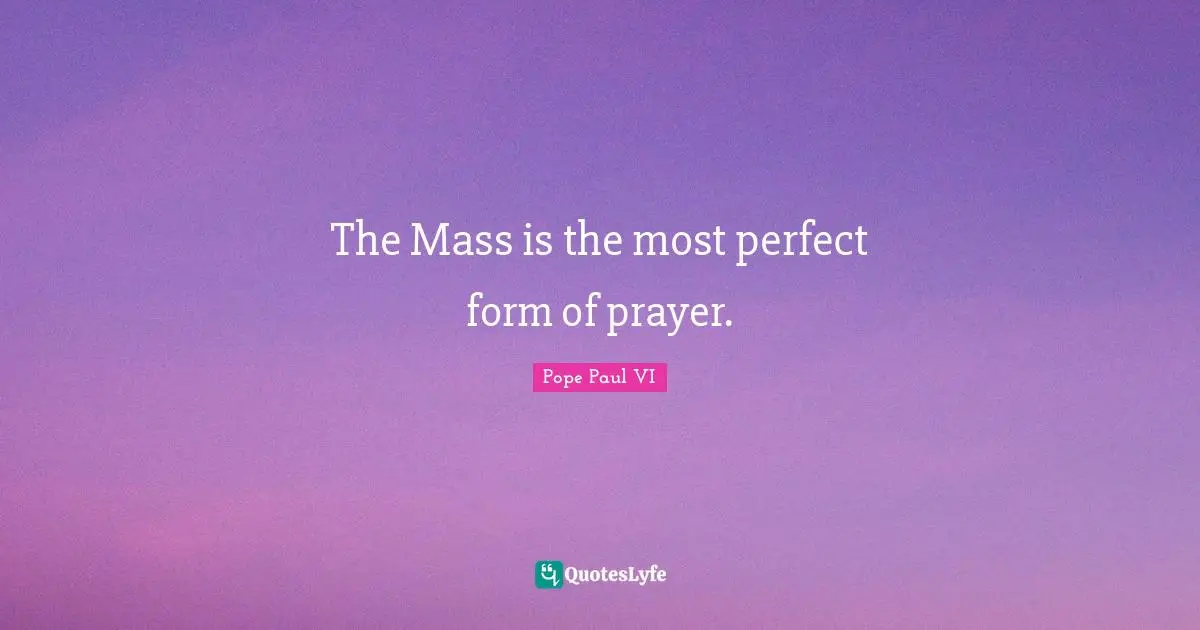 Mass Quotes: "The Mass is the most perfect form of prayer."
