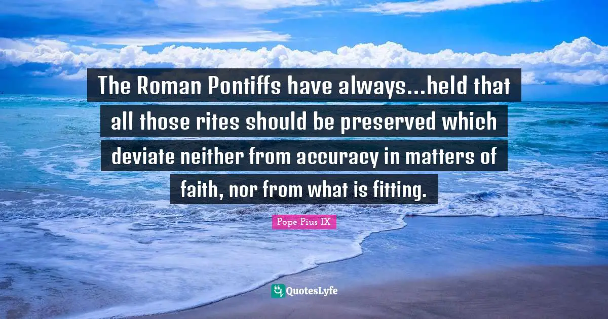 The Roman Pontiffs have always...held that all those rites should be preserved which deviate neither from accuracy in matters of faith, nor from what is fitting.