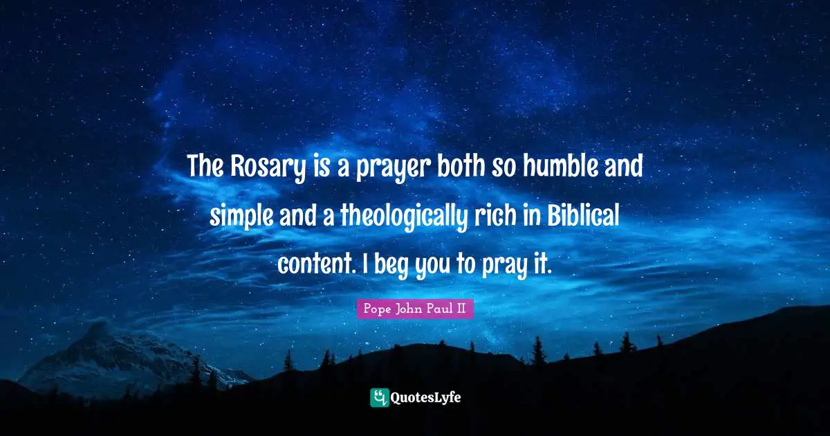 Biblical Quotes: "The Rosary is a prayer both so humble and simple and a theologically rich in Biblical content. I beg you to pray it."