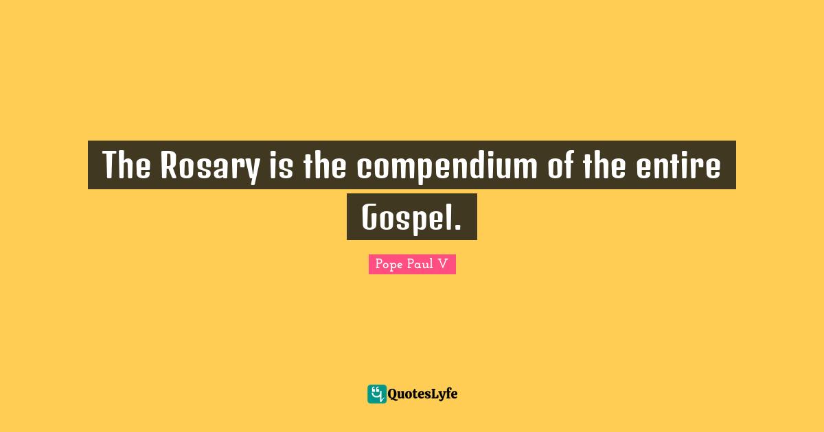 The Rosary is the compendium of the entire Gospel.