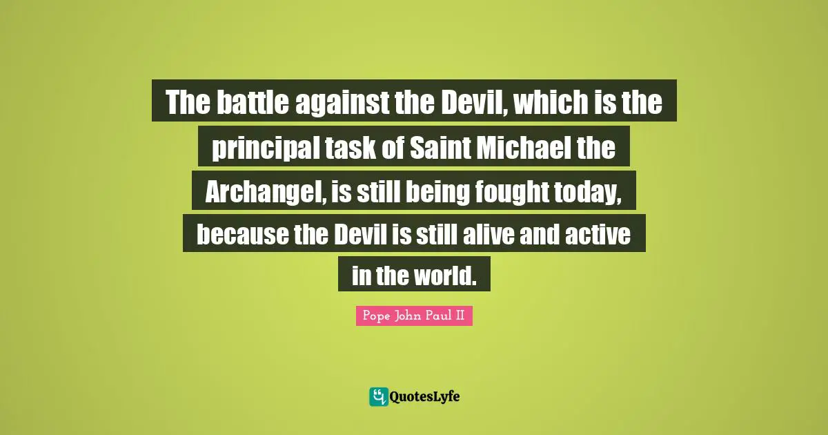 The battle against the Devil, which is the principal task of Saint Michael the Archangel, is still being fought today, because the Devil is still alive and active in the world.