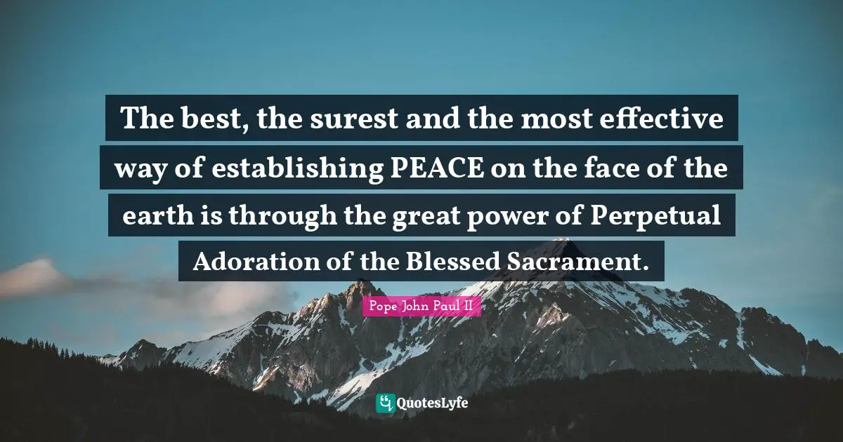 Adoration Quotes: "The best, the surest and the most effective way of establishing PEACE on the face of the earth is through the great power of Perpetual Adoration of the Blessed Sacrament."