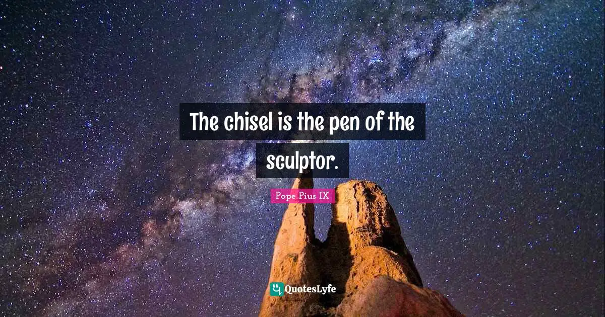 The chisel is the pen of the sculptor.