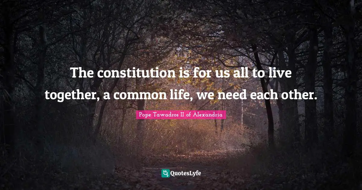 The constitution is for us all to live together, a common life, we need each other.