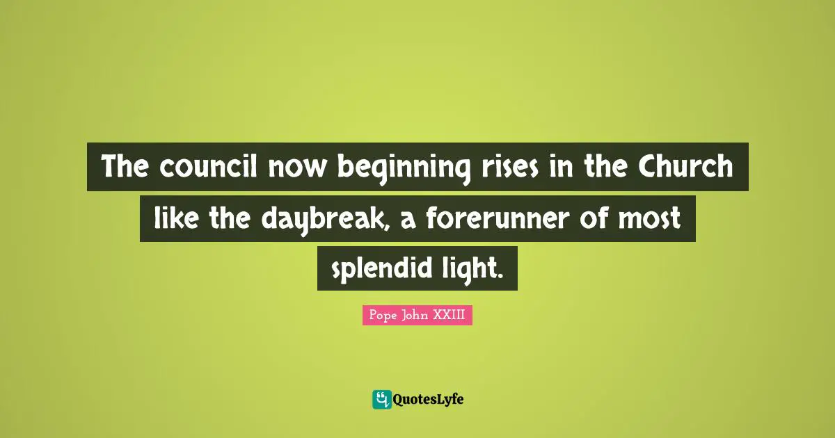 The council now beginning rises in the Church like the daybreak, a forerunner of most splendid light.