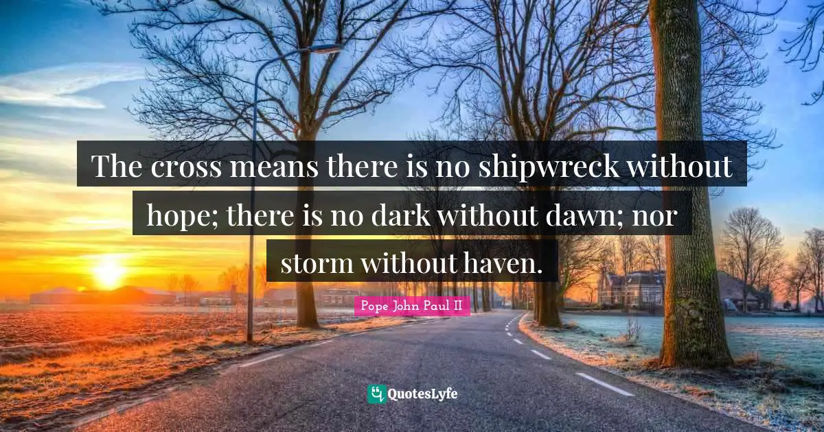 The cross means there is no shipwreck without hope; there is no dark without dawn; nor storm without haven.