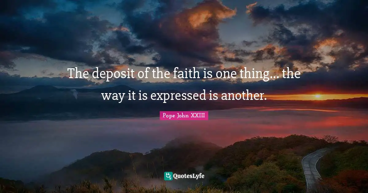Pope John XXIII Quotes: The deposit of the faith is one thing... the way it is expressed is another.