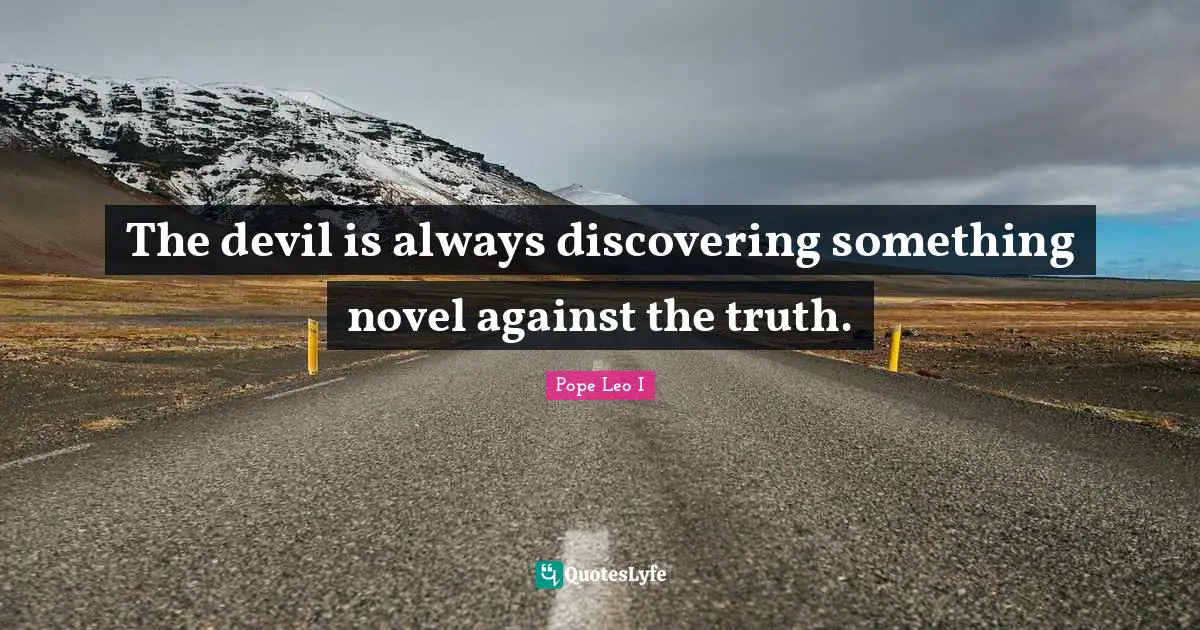 The devil is always discovering something novel against the truth.