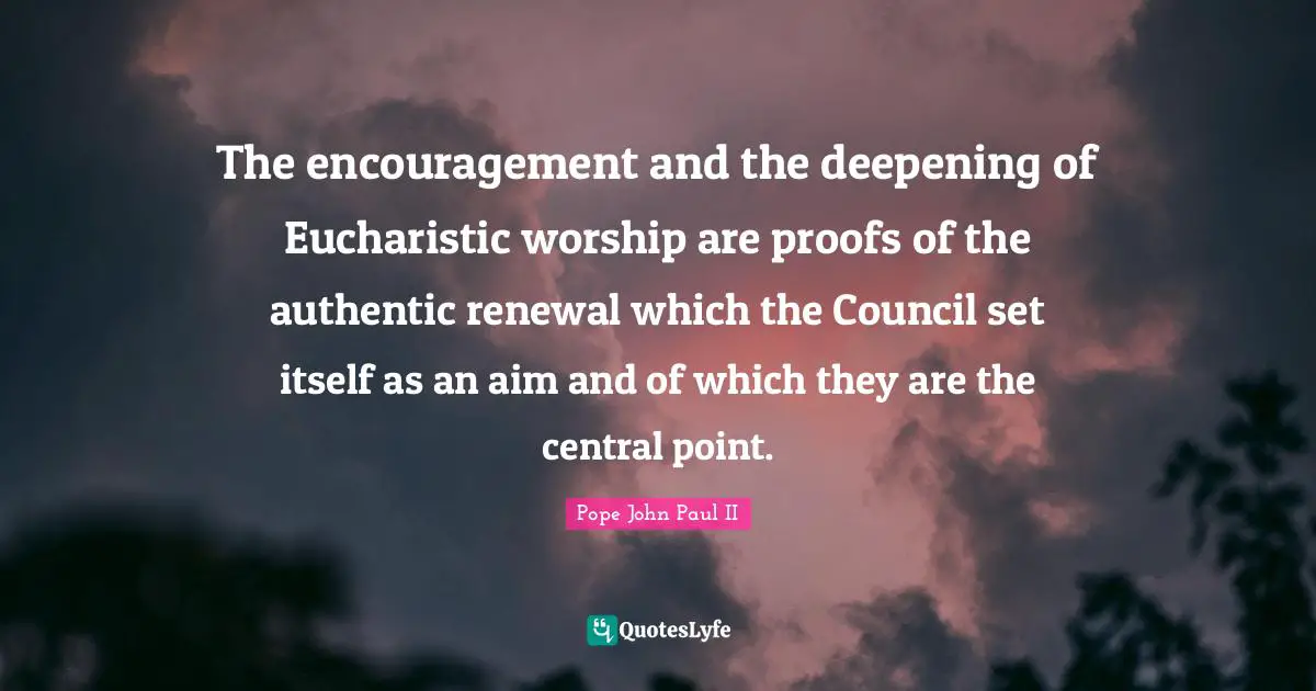 The encouragement and the deepening of Eucharistic worship are proofs of the authentic renewal which the Council set itself as an aim and of which they are the central point.