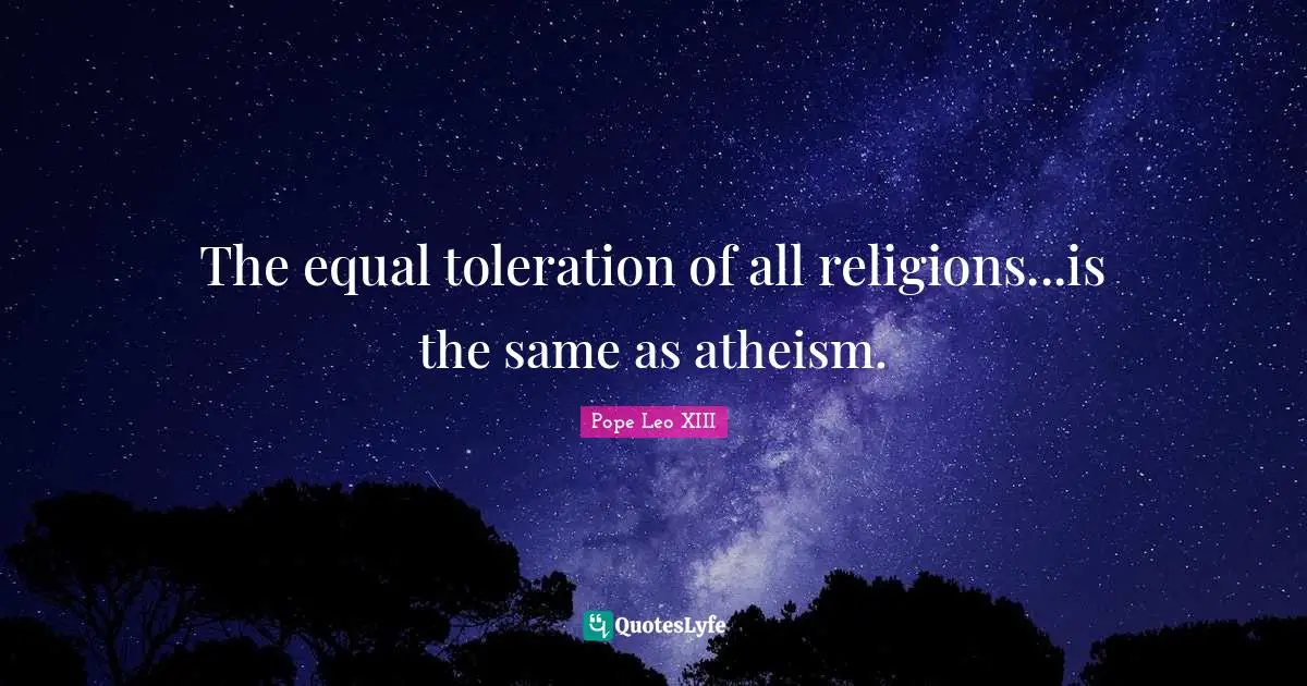 The equal toleration of all religions...is the same as atheism.
