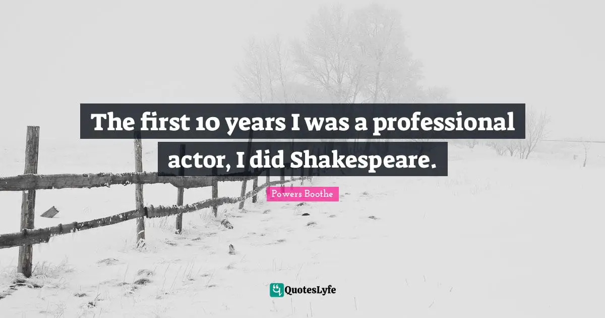 The first 10 years I was a professional actor, I did Shakespeare.