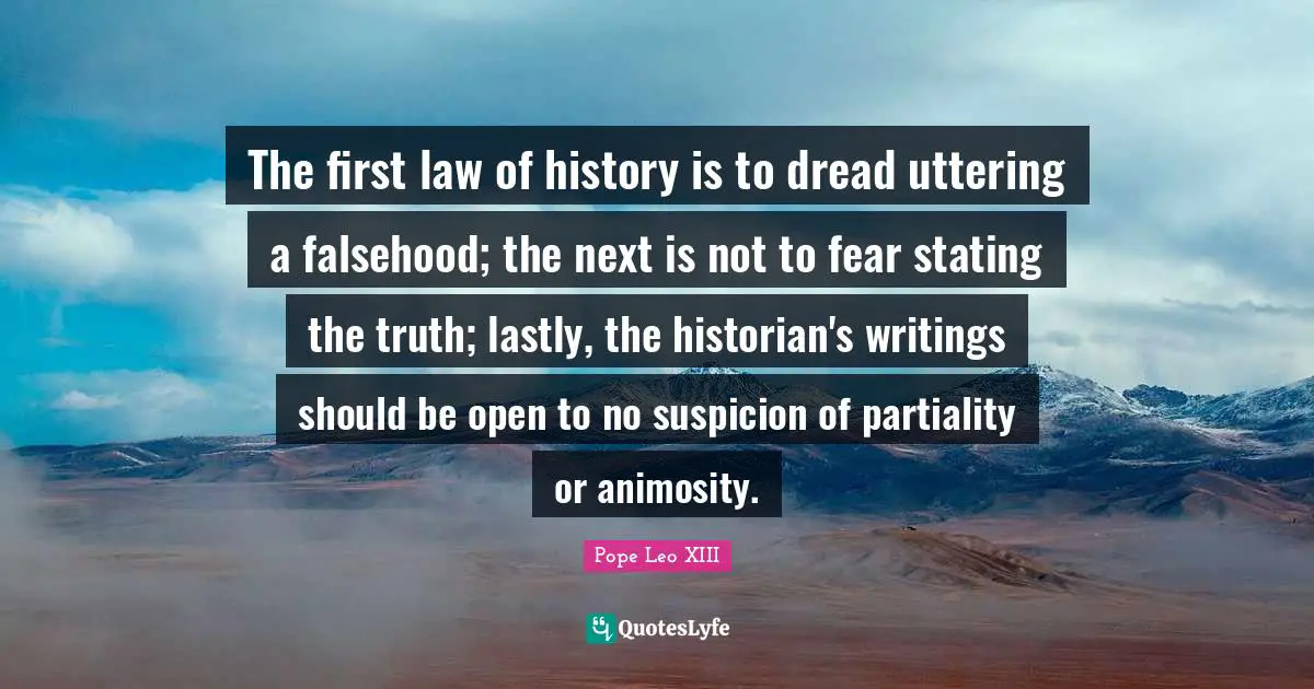 The first law of history is to dread uttering a falsehood; the next is not to fear stating the truth; lastly, the historian's writings should be open to no suspicion of partiality or animosity.