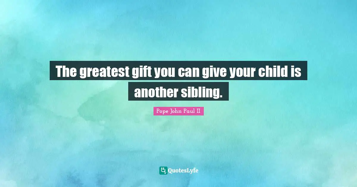 The greatest gift you can give your child is another sibling.