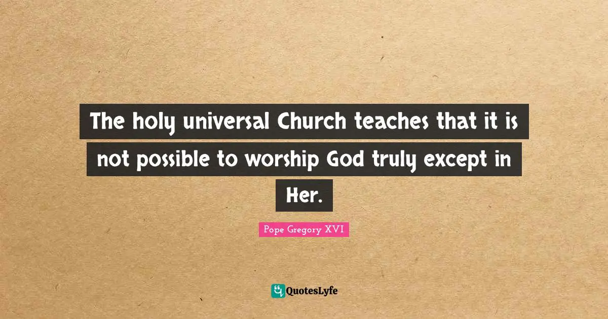 Worship God Quotes: "The holy universal Church teaches that it is not possible to worship God truly except in Her."