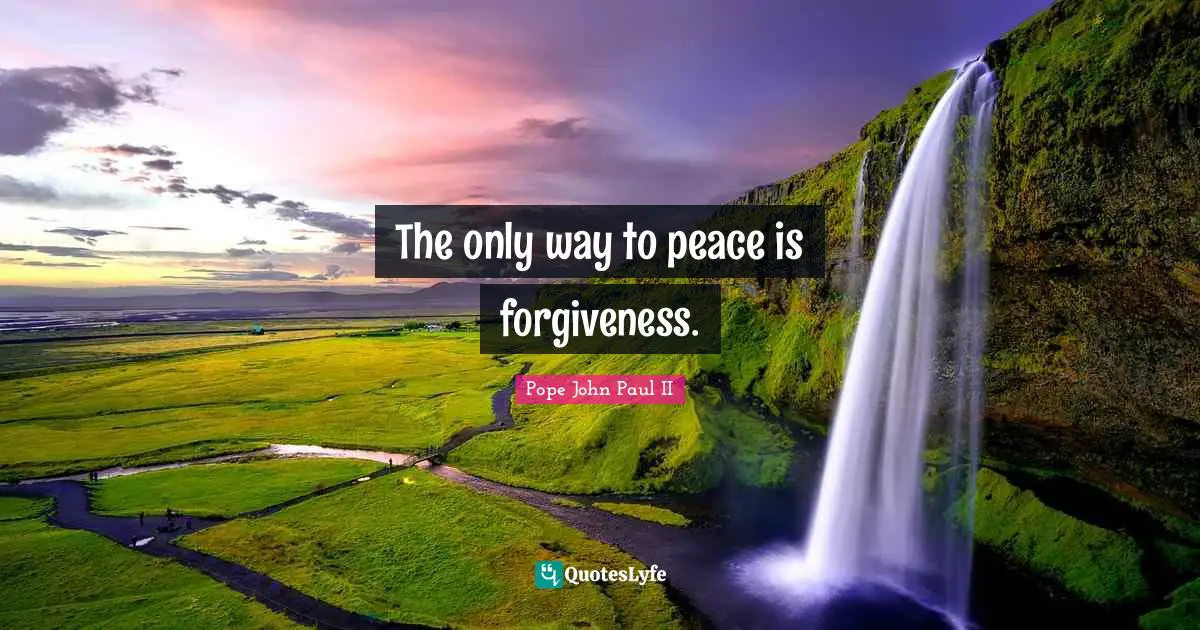 The only way to peace is forgiveness.